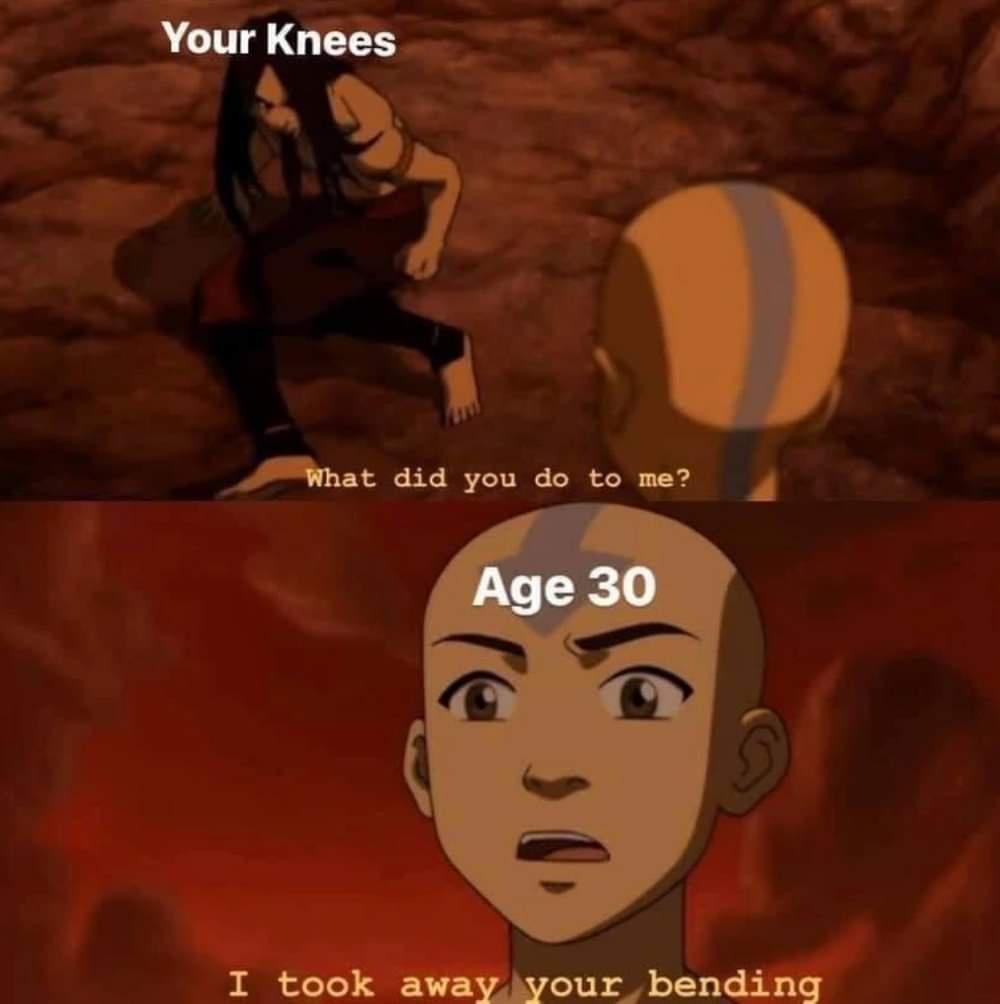 funny memes - best memes - avatar knees meme - Your knees What did you do to me? Age 30 I took away your bending
