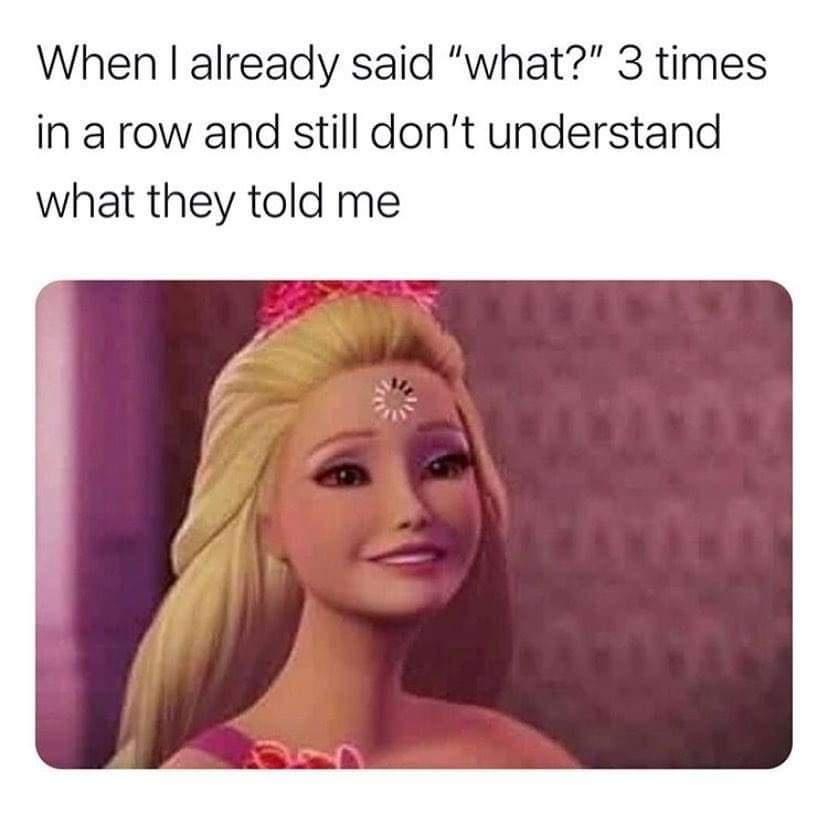 funny memes - best memes - barbie memes - When I already said "what?" 3 times in a row and still don't understand what they told me