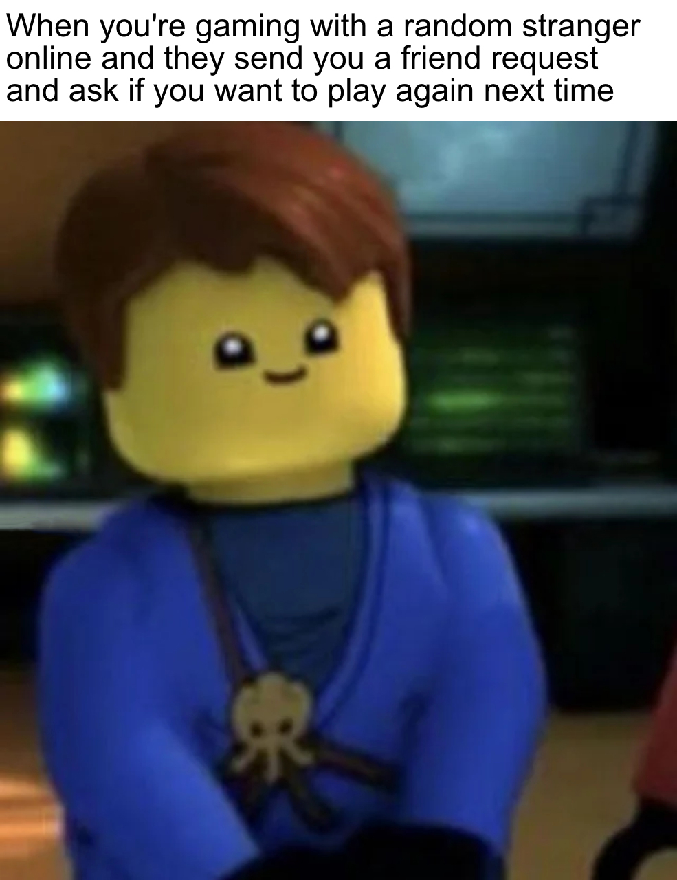 ninjago memes - When you're gaming with a random stranger online and they send you a friend request and ask if you want to play again next time o