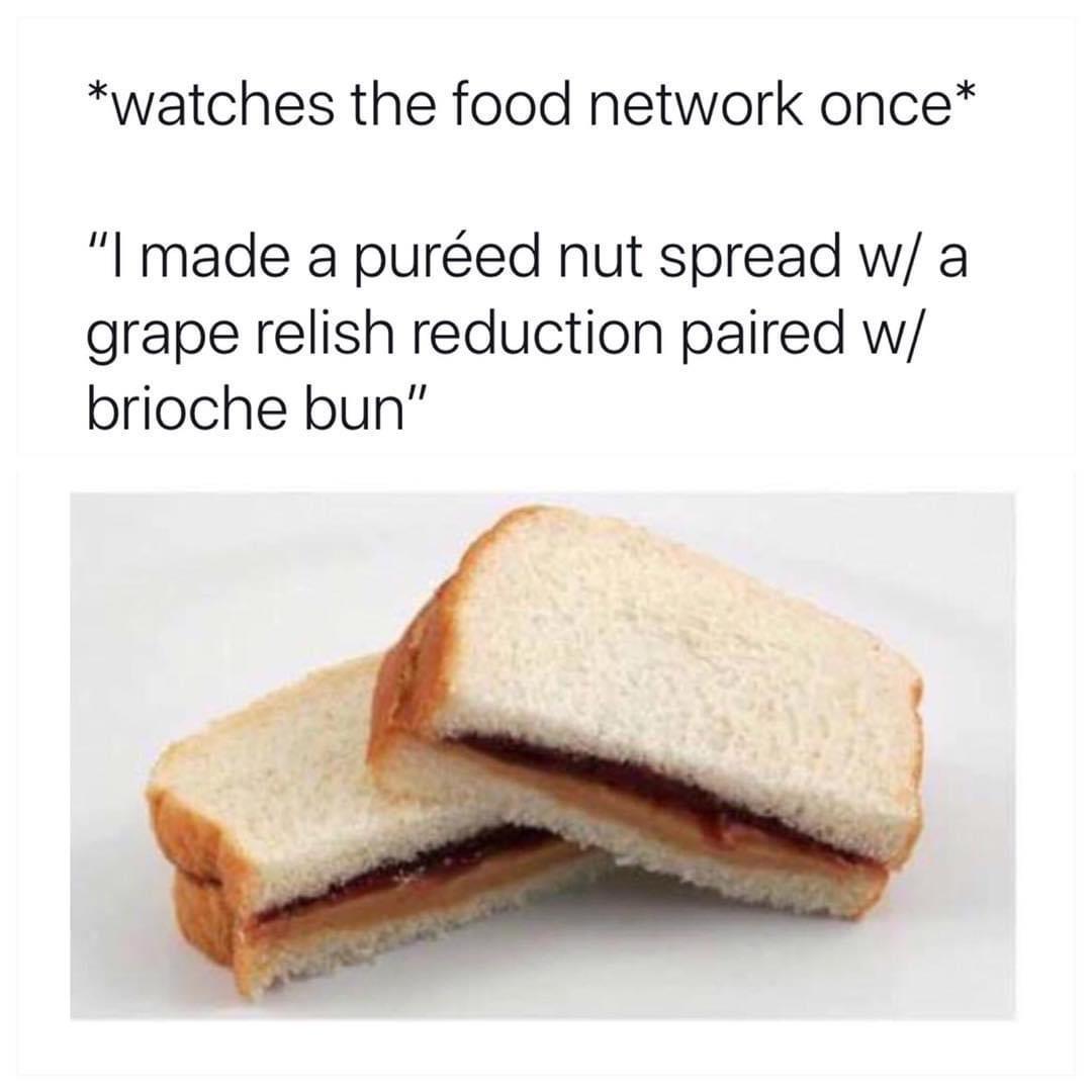 monday morning randomness - peanut butter and jelly sandwich - watches the food network once "I made a pured nut spread w a grape relish reduction paired w brioche bun"