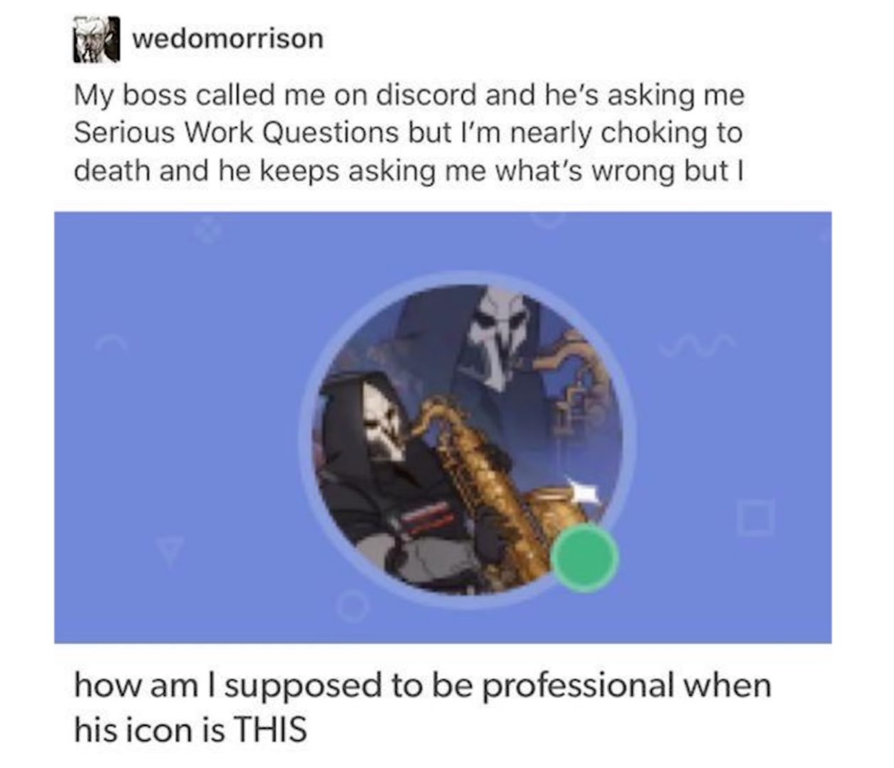 gaming memes -- boss discord meme - baie wedomorrison My boss called me on discord and he's asking me Serious Work Questions but I'm nearly choking to death and he keeps asking me what's wrong but I how am I supposed to be professional when his icon is Th