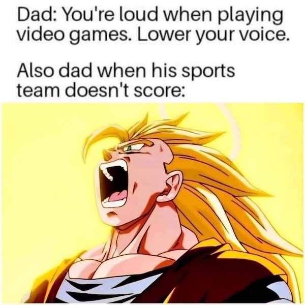 gaming memes - goku ssj 3 - Dad You're loud when playing video games. Lower your voice. Also dad when his sports team doesn't score