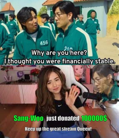 gaming memes - Pokimane - 456 21 Why are you here? I thought you were financially stable. SangWoo just donated 100000$ Keep up the great stream Queen!