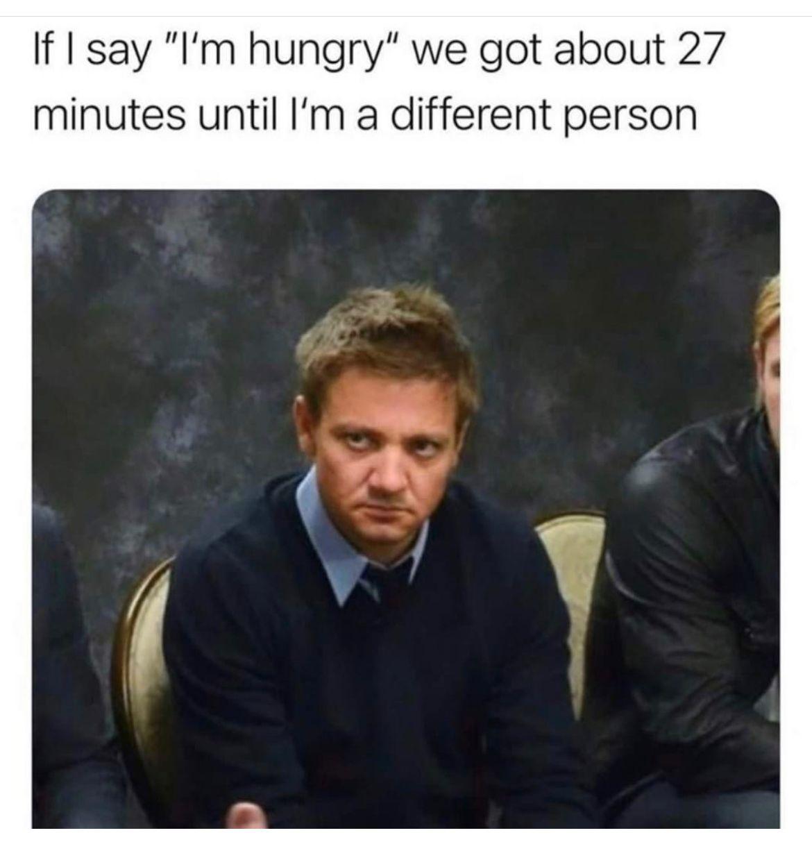dank memes - if i say i m hungry we got - If I say "I'm hungry" we got about 27 minutes until I'm a different person