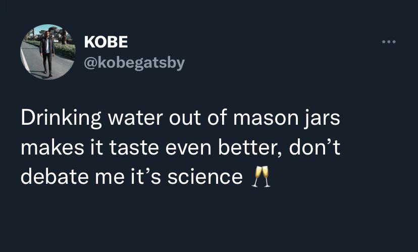 Kobe Drinking water out of mason jars makes it taste even better, don't debate me it's science a