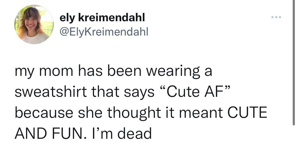 paper - ely kreimendahl my mom has been wearing a sweatshirt that says Cute Af because she thought it meant Cute And Fun. I'm dead
