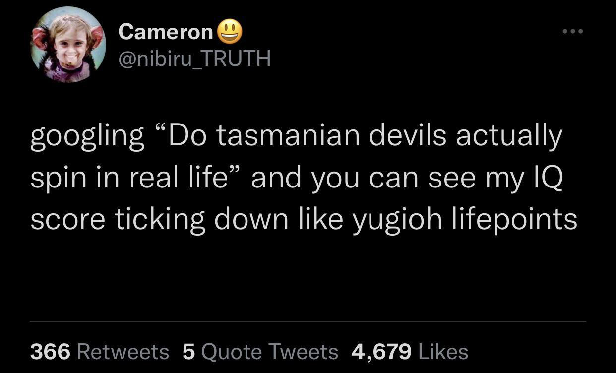 screenshot - @@@ Cameron 9 Truth googling Do tasmanian devils actually spin in real life and you can see my Iq score ticking down yugioh lifepoints 366 5 Quote Tweets 4,679