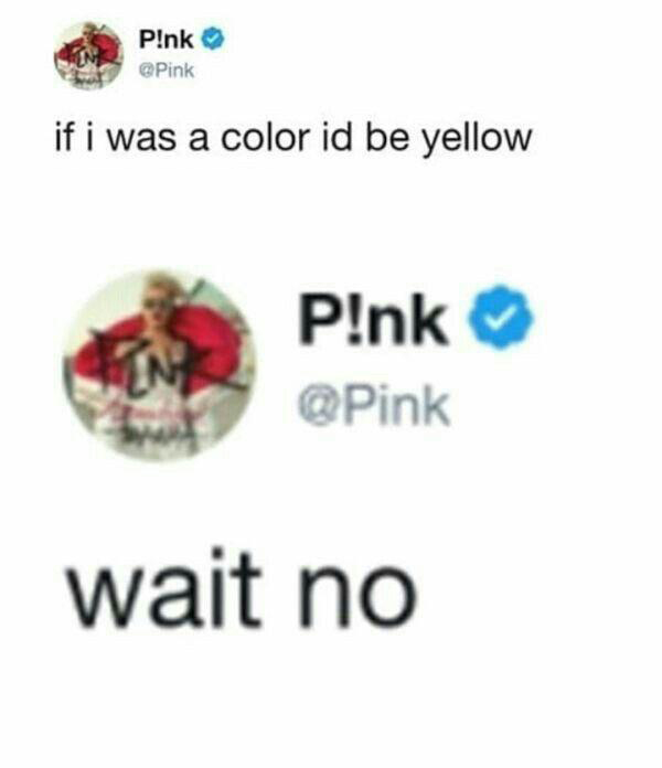 pink if i was a color id - P!nk Pink if i was a color id be yellow P!nk wait no
