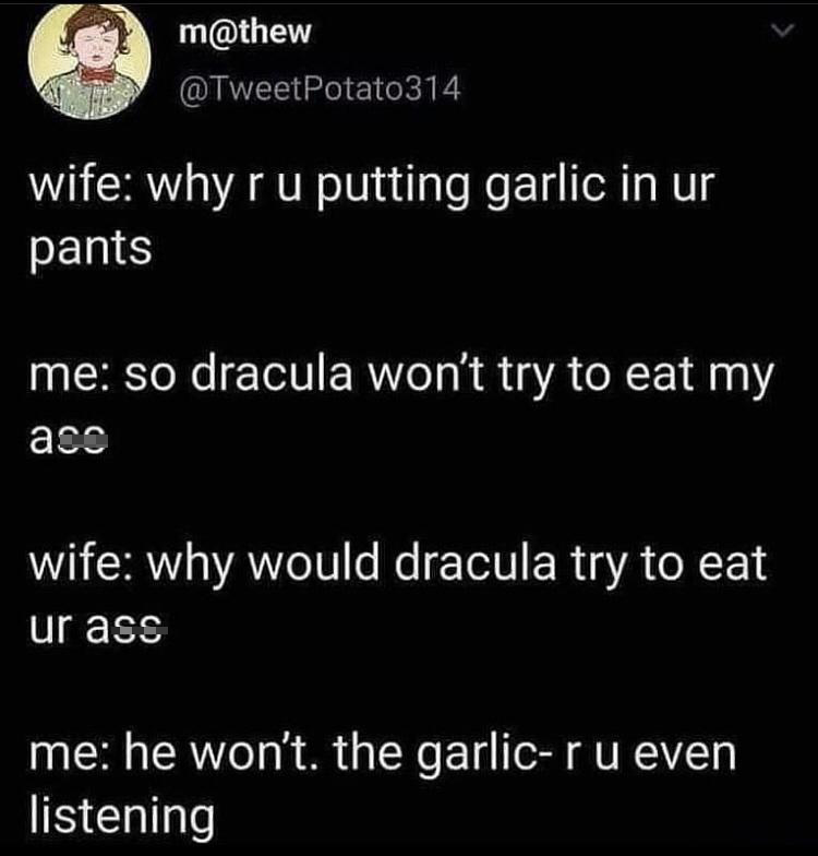 screenshot - m wife why ru putting garlic in ur pants me so dracula won't try to eat my aco wife why would dracula try to eat ur ass me he won't. the garlicru even listening