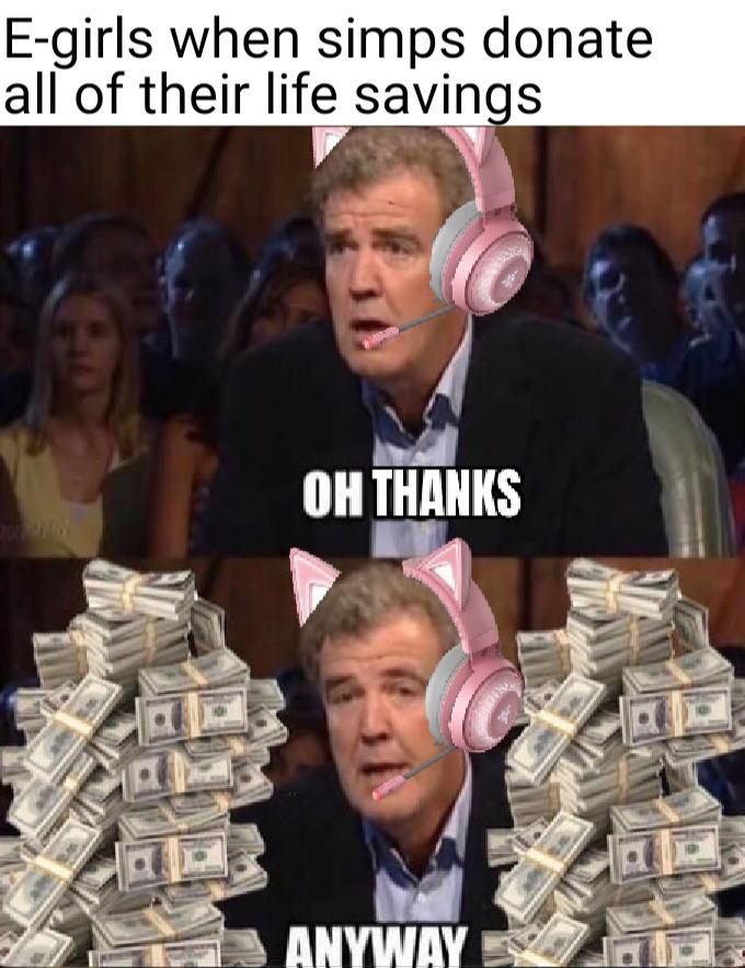 funny gaming memes --  E-girls and e-boys - Egirls when simps donate all of their life savings Oh Thanks Anyway
