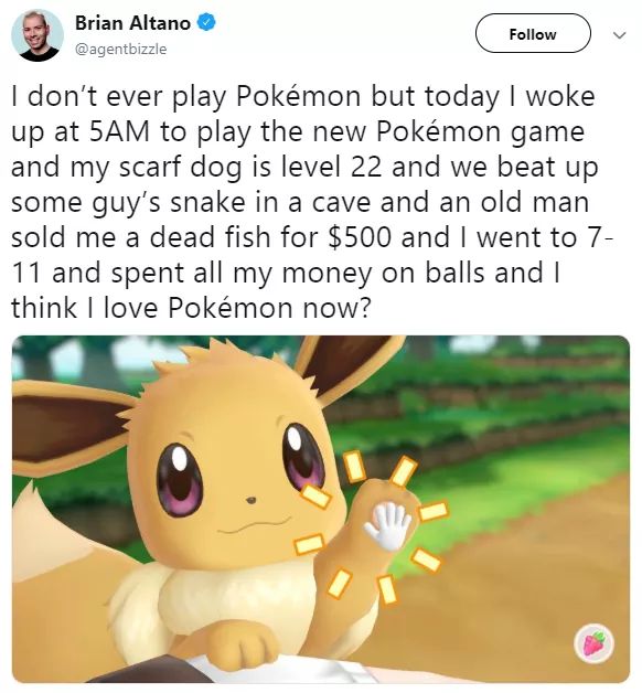 funny gaming memes - cutest pokémon - Brian Altano I don't ever play Pokmon but today I woke up at 5AM to play the new Pokmon game and my scarf dog is level 22 and we beat up some guy's snake in a cave and an old man sold me a dead fish for $500 and I wen