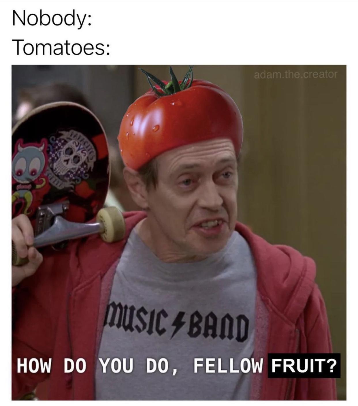 fresh memes - moving forward meme - Nobody Tomatoes adam.the.creator Falcone Music 4 Band How Do You Do, Fellow Fruit?