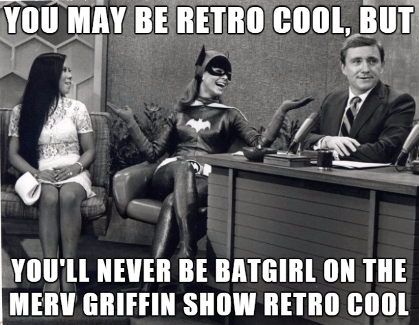 fresh memes - yvonne craig - You May Be Retro Cool. But You'Ll Never Be Batgirl On The Merv Griffin Show Retro Cool