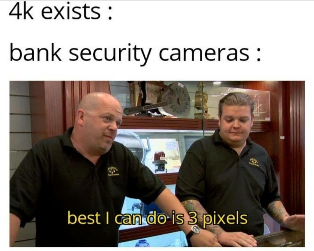 new memes - acceptable meme - 4k exists bank security cameras an best I can do is 3 pixels