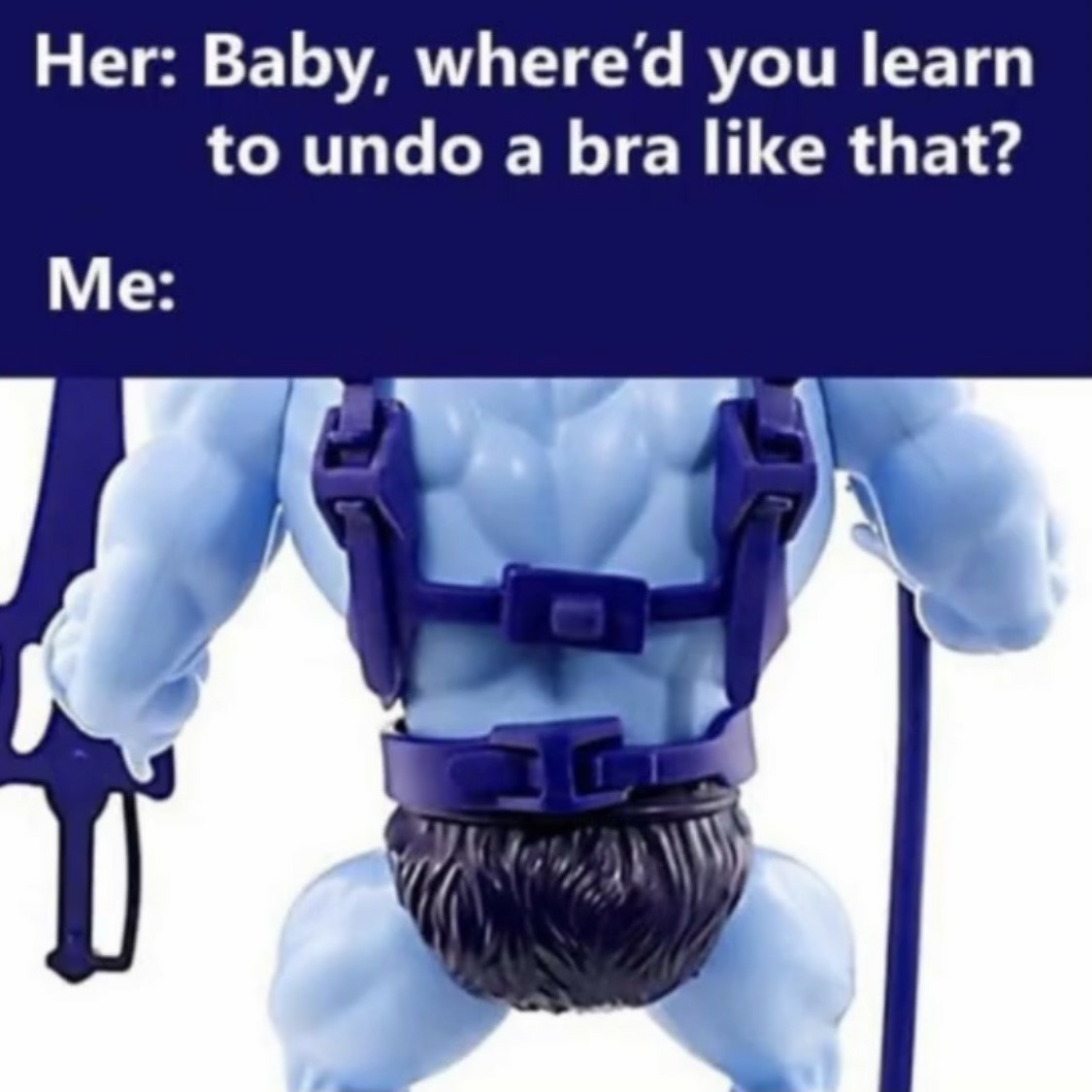 new memes - Her Baby, where'd you learn to undo a bra that? a Me 0
