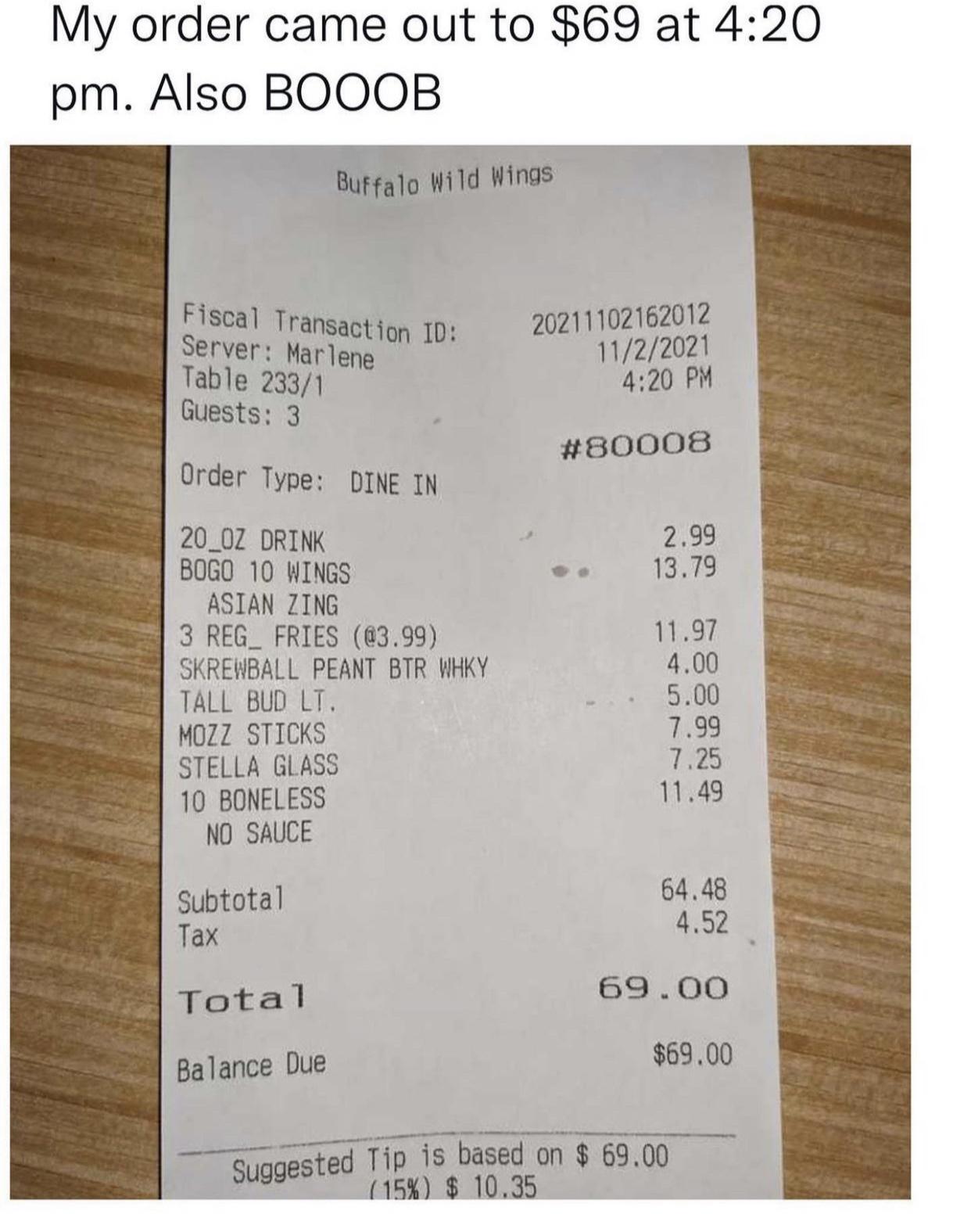 new memes - receipt - My order came out to $69 at . Also Booob Buffalo Wild Wings Fiscal Transaction Id Server Marlene Table 2331 Guests 3 20211102162012 1122021 Order Type Dine In 2.99 13.79 20_OZ Drink Bogo 10 Wings Asian Zing 3 REG_ Fries .99 Skrewball