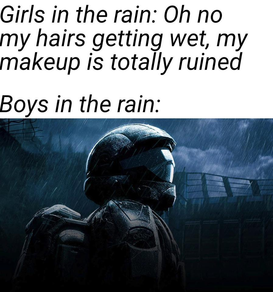 new memes - halo memes - Girls in the rain Oh no my hairs getting wet, my makeup is totally ruined Boys in the rain