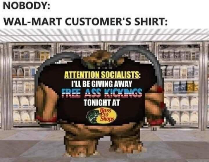 new memes - attention socialists i will be giving away free - Nobody WalMart Customer'S Shirt Attention Socialists I'Ll Be Giving Away Free Ass Kickings Tonight At Bass Po Shops