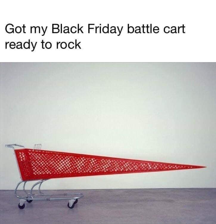 funny memes - ryan johnson artist - Got my Black Friday battle cart ready to rock