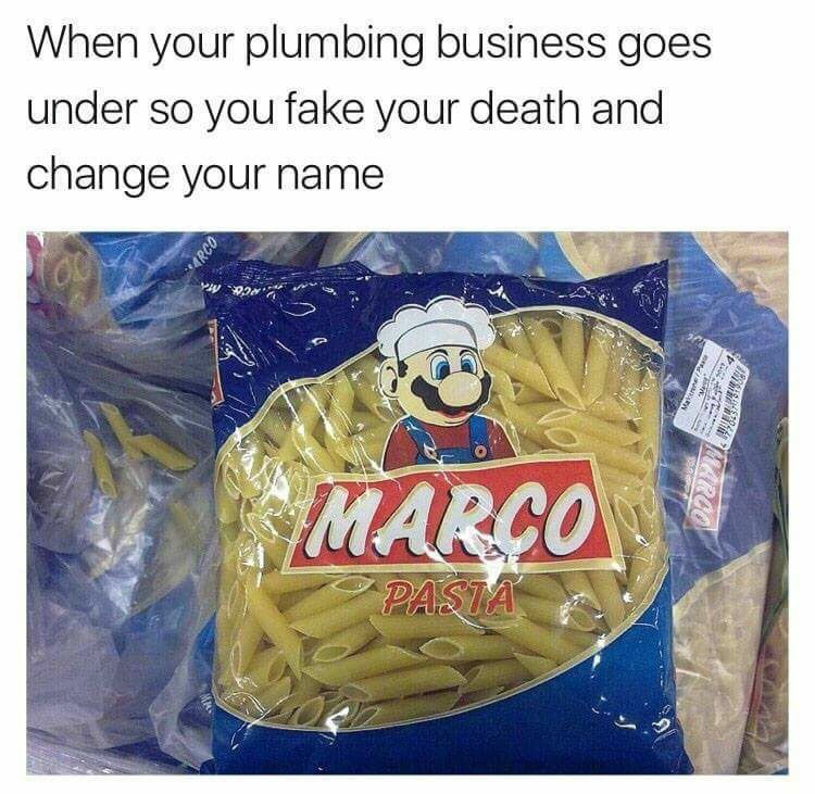 gaming memes  - your plumbing business goes under - When your plumbing business goes under so you fake your death and change your name Arco Warco Marco Pasta