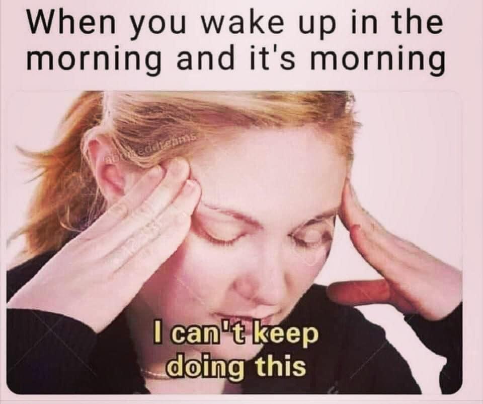 fresh memes - funny memes - misery meme - When you wake up in the morning and it's morning abomedieans I can't keep doing this