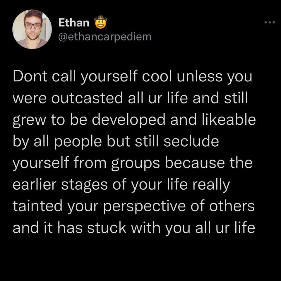 there's 7 billion people in this world ool - Ethan Dont call yourself cool unless you were outcasted all ur life and still grew to be developed and able by all people but still seclude yourself from groups because the earlier stages of your life really ta