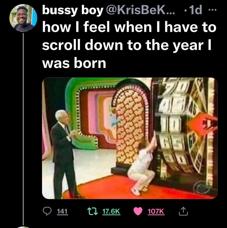 scrolling to the year i was born - ... bussy boy ... 1d how I feel when I have to scroll down to the year | was born 2 141 17