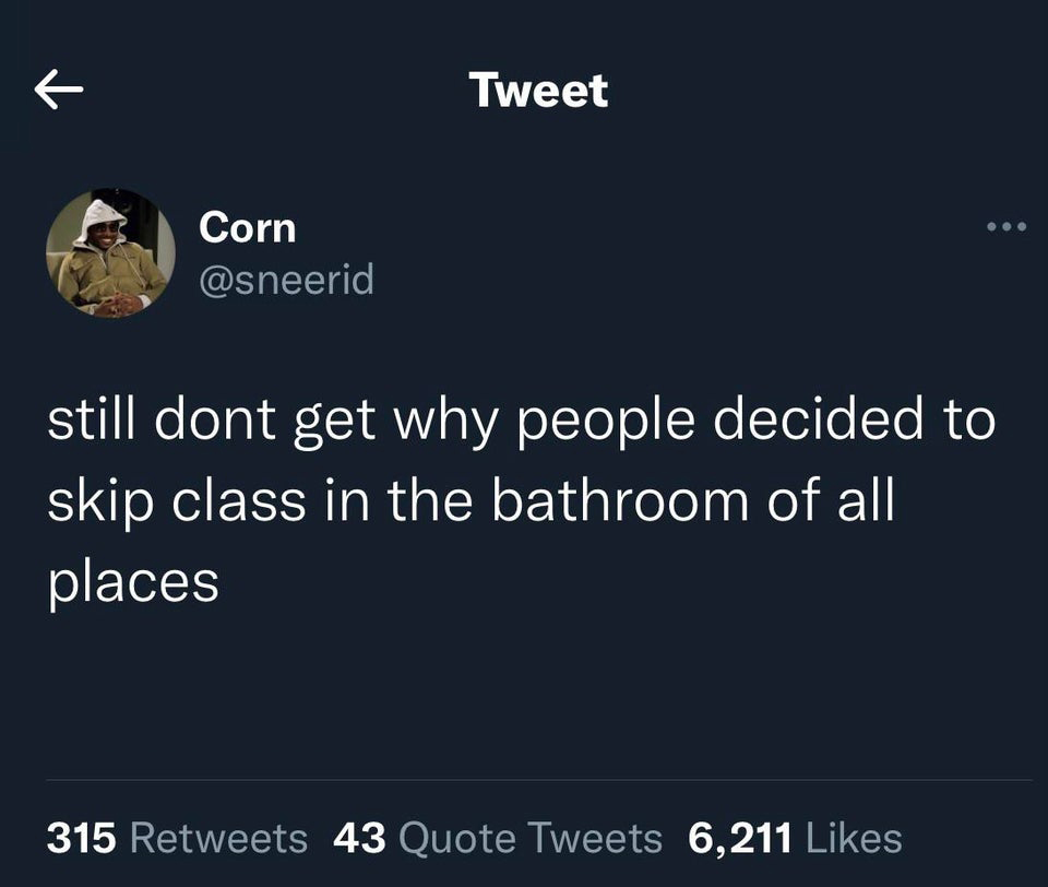 atmosphere - R Tweet Corn still dont get why people decided to skip class in the bathroom of all places 315 43 Quote Tweets 6,211
