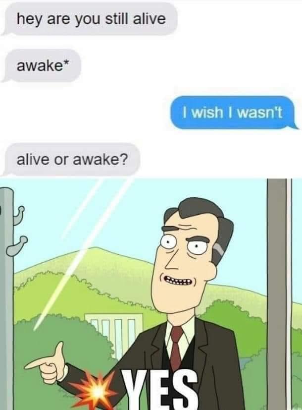 yes rick and morty meme - hey are you still alive awake I wish I wasn't alive or awake? Ves
