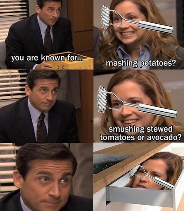 The Office memes - office memes - you are known for... mashing potatoes? smushing stewed tomatoes or avocado?