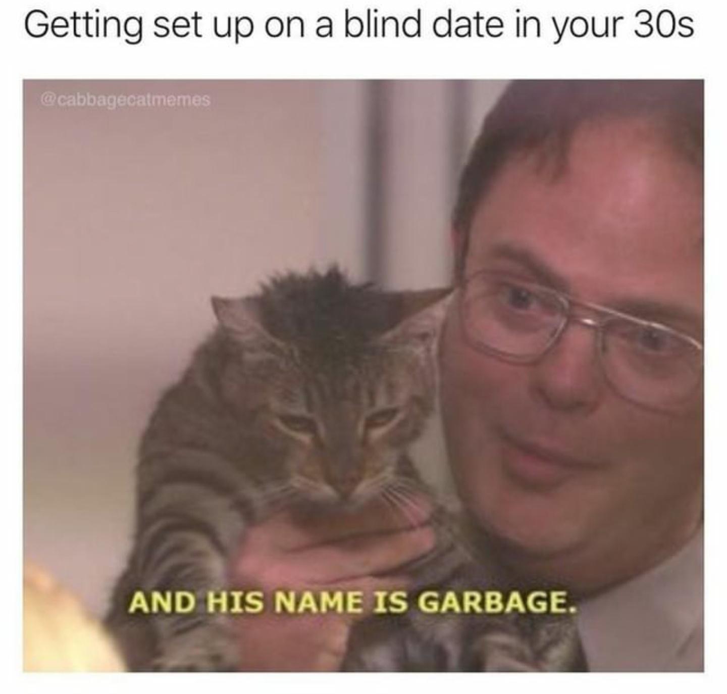 The Office memes - his name is garbage - Getting set up on a blind date in your 30s And His Name Is Garbage.