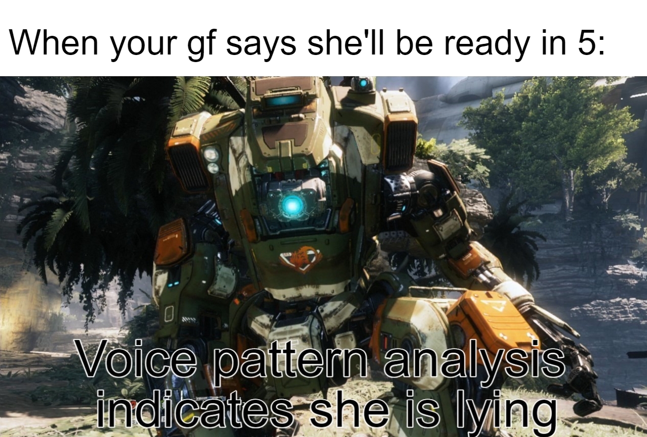 gaming memes  - always greener - When your gf says she'll be ready in 5 O Voice pattern analysis indicates she is lying
