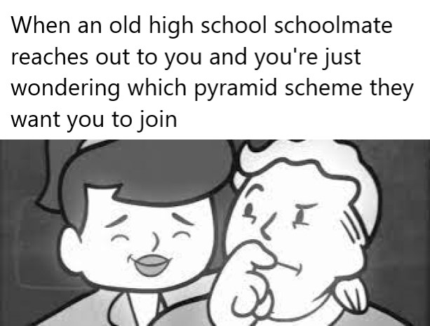gaming memes  - fallout 4 charisma video - When an old high school schoolmate reaches out to you and you're just wondering which pyramid scheme they want you to join