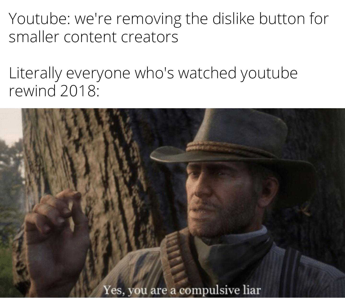 gaming memes  - yes you are a compulsive liar - Youtube we're removing the dis button for smaller content creators Literally everyone who's watched youtube rewind 2018 Yes, you are a compulsive liar