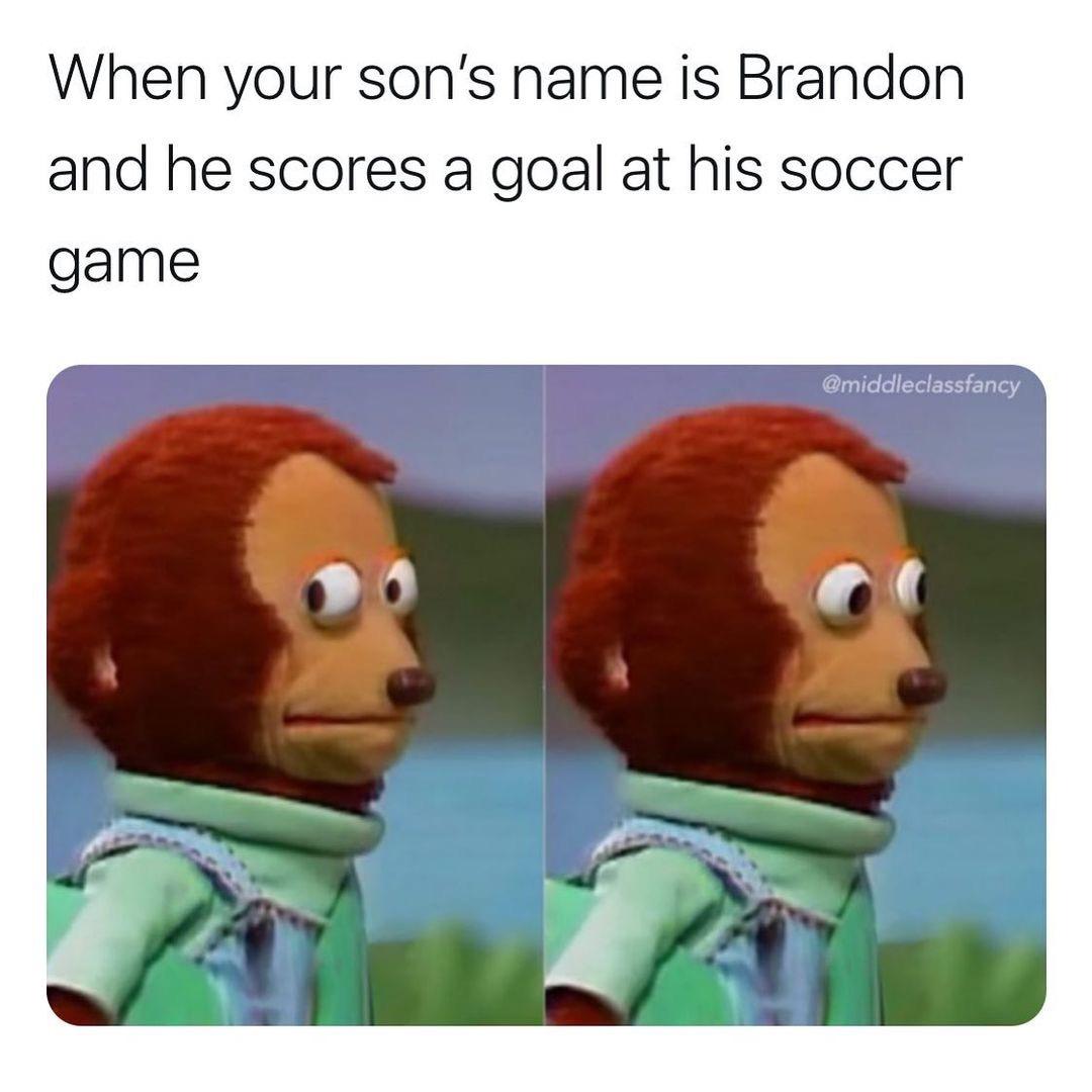 half life memes reddit - When your son's name is Brandon and he scores a goal at his soccer game a