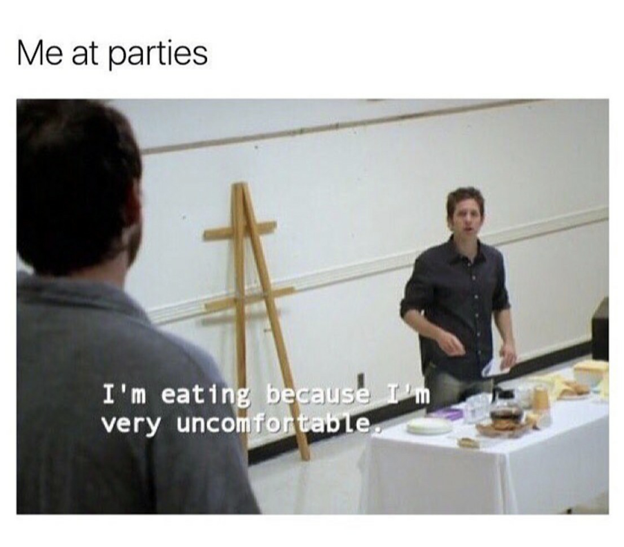 introvert memes - Me at parties I'm eating because I'm very uncomfortable
