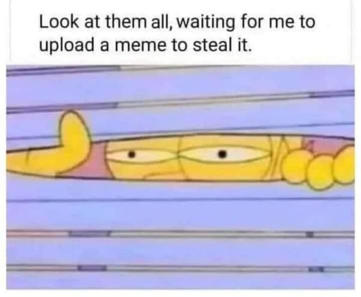 homero miralo ahi meme - Look at them all, waiting for me to upload a meme to steal it. a