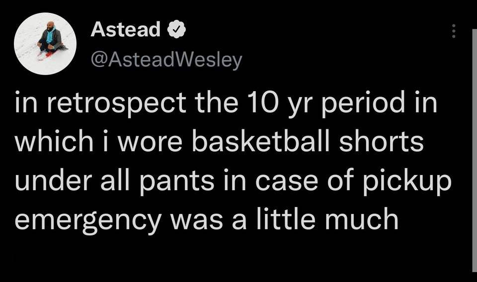 funny tweets -  in retrospect the 10 yr period in which i wore basketball shorts under all pants in case of pickup emergency was a little much