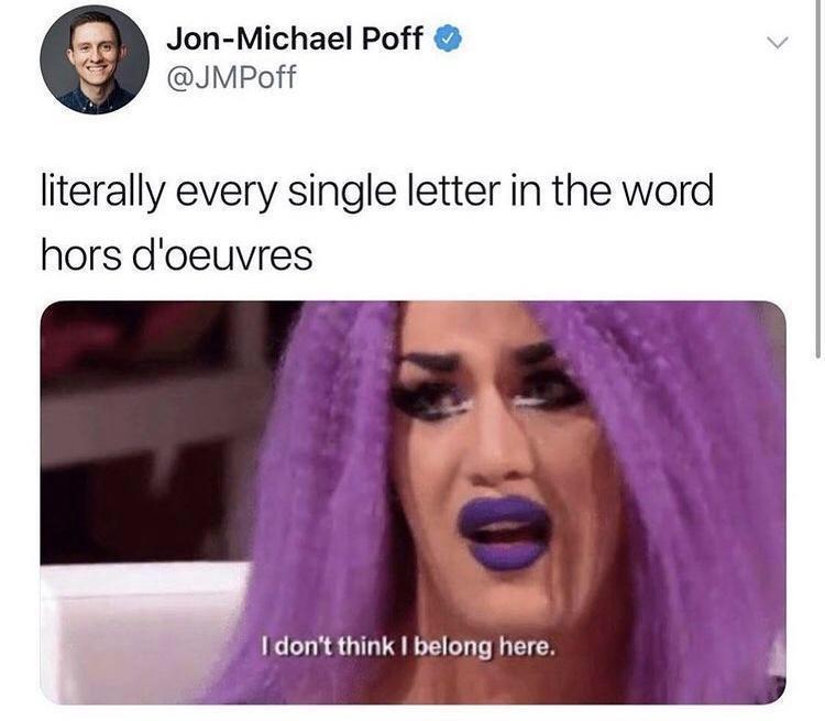 polyglot memes - JonMichael Poff literally every single letter in the word hors d'oeuvres I don't think I belong here.