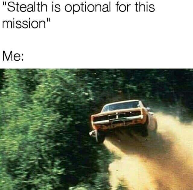 gaming memes  --  stealth is optional meme - "Stealth is optional for this mission" Me