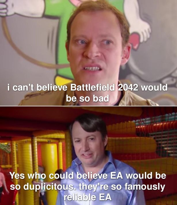 gaming memes  - i can't believe Battlefield 2042 would be so bad Yes who could believe Ea would be so duplicitous, they're so famously reliable Ea