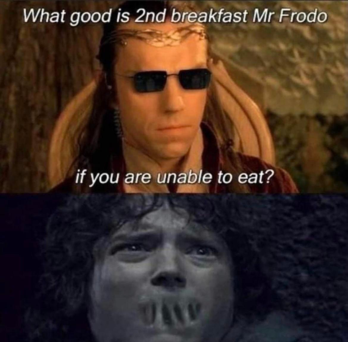 good is second breakfast mr frodo - What good is 2nd breakfast Mr Frodo if you are unable to eat?