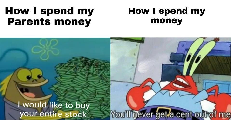 spongebob college memes - How I spend my Parents money How I spend my money 3 I would to buy your entire stock You'll never getla cent out of me