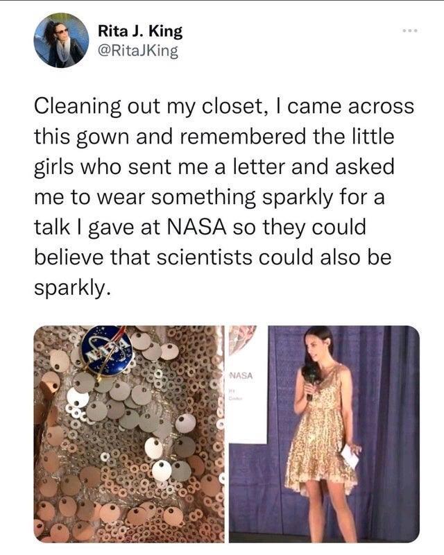 scientist sparkly - Rita J. King Cleaning out my closet, I came across this gown and remembered the little girls who sent me a letter and asked me to wear something sparkly for a talk I gave at Nasa so they could believe that scientists could also be spar