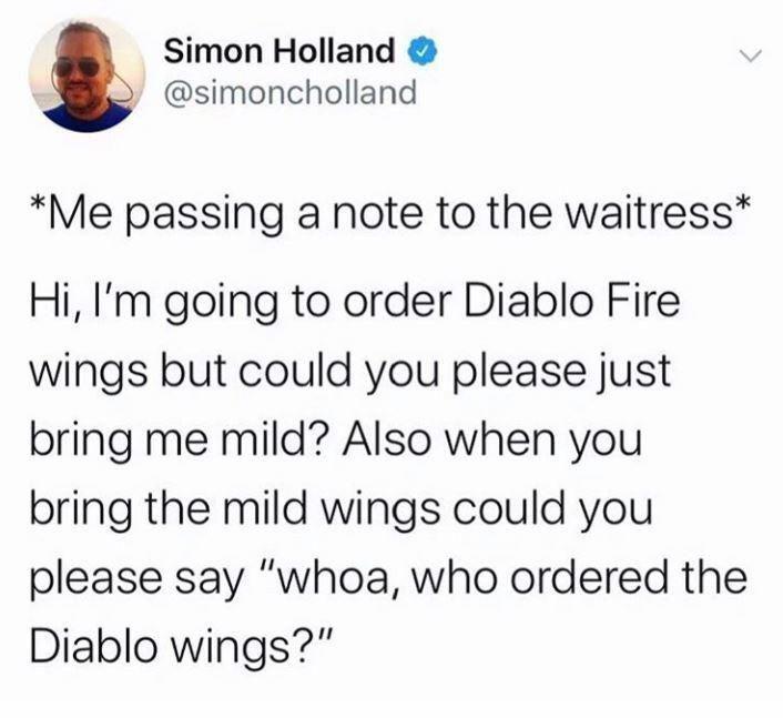 iphone quotes - Simon Holland Me passing a note to the waitress Hi, I'm going to order Diablo Fire wings but could you please just bring me mild? Also when you bring the mild wings could you please say "whoa, who ordered the Diablo wings?"