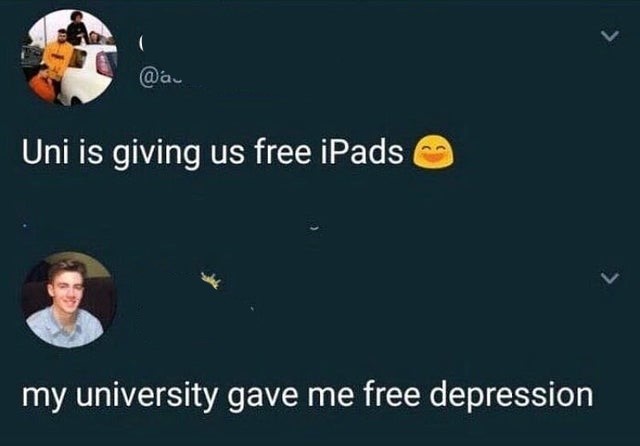 university funny memes - Uni is giving us free iPads my university gave me free depression