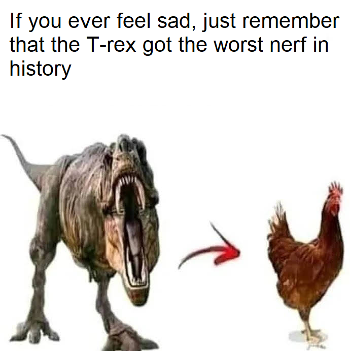 funny gaming memes  - If you ever feel sad, just remember that the Trex got the worst nerf in history