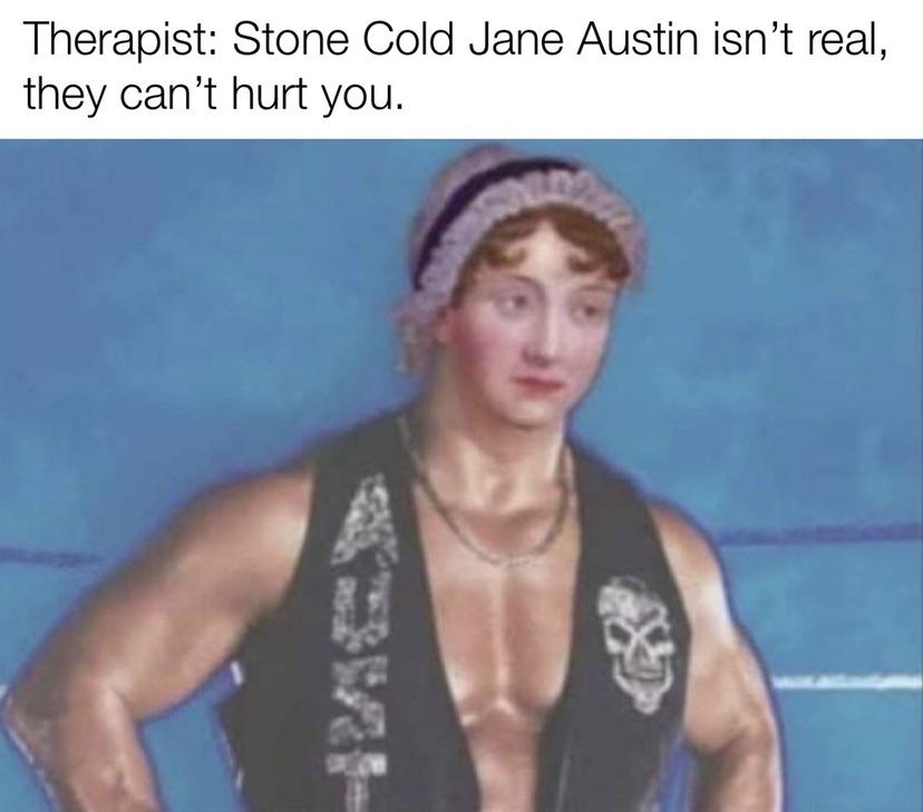 funny gaming memes  - biography stone cold steve austin - Therapist Stone Cold Jane Austin isn't real, they can't hurt you.