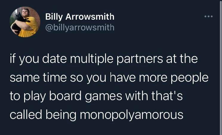 funny tweets - presentation - Billy Arrowsmith if you date multiple partners at the same time so you have more people to play board games with that's called being monopolyamorous