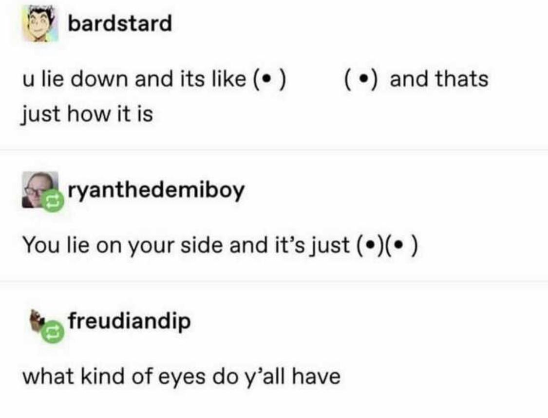 science headcanon - bardstard and thats u lie down and its just how it is ryanthedemiboy You lie on your side and it's just freudiandip what kind of eyes do y'all have